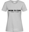 Женская футболка Born to fish (forced to work) Серый фото