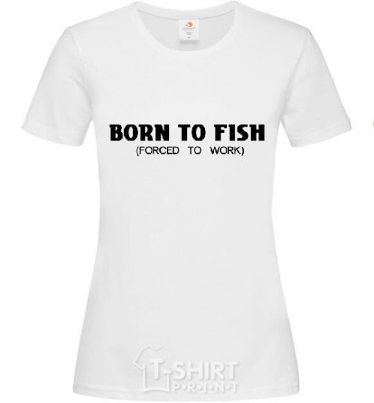 Женская футболка Born to fish (forced to work) Белый фото