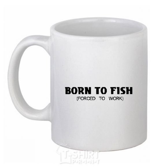 Ceramic mug Born to fish (forced to work) White фото