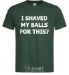 Мужская футболка I SHAVED MY BALLS FOR THIS? Темно-зеленый фото