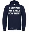 Men`s hoodie I SHAVED MY BALLS FOR THIS? navy-blue фото