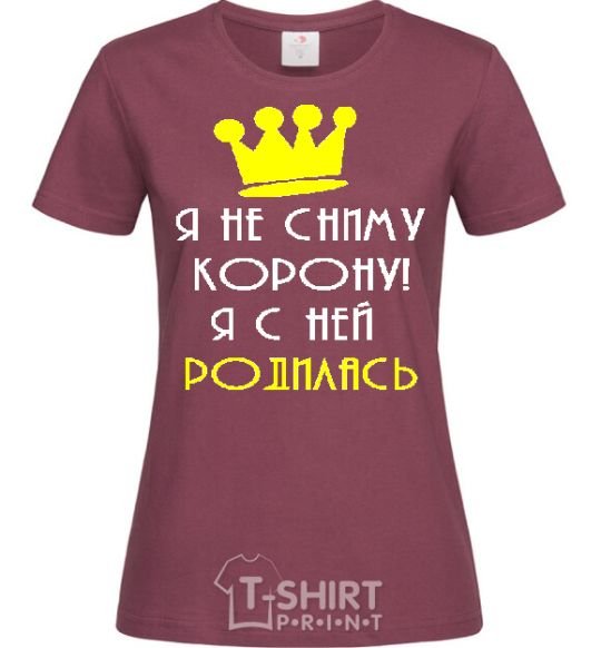 Women's T-shirt I'M NOT TAKING OFF MY CROWN... burgundy фото