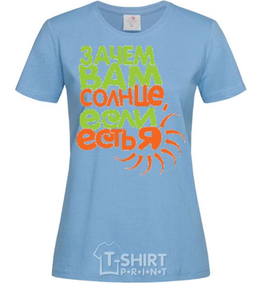 Women's T-shirt WHY DO YOU NEED THE SUN sky-blue фото