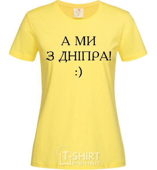Women's T-shirt And we are from Dnipro! cornsilk фото