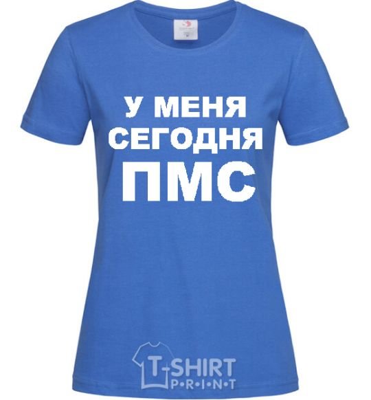 Women's T-shirt I'M HAVING MY PMS TODAY royal-blue фото