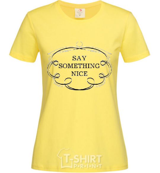 Women's T-shirt SAY SOMETHING NICE cornsilk фото