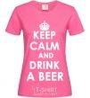 Женская футболка KEEP CALM AND DRINK A BEER Ярко-розовый фото