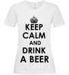 Women's T-shirt KEEP CALM AND DRINK A BEER White фото