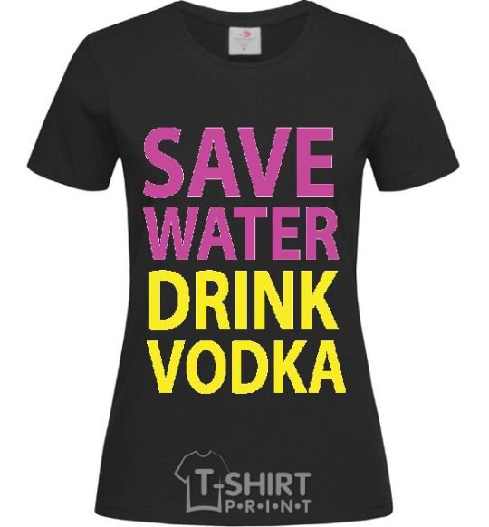Women's T-shirt SAVE WATER DRINK VODKA black фото