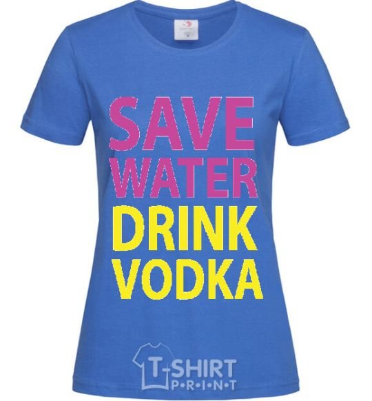 Women's T-shirt SAVE WATER DRINK VODKA royal-blue фото