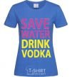 Women's T-shirt SAVE WATER DRINK VODKA royal-blue фото