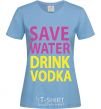 Women's T-shirt SAVE WATER DRINK VODKA sky-blue фото