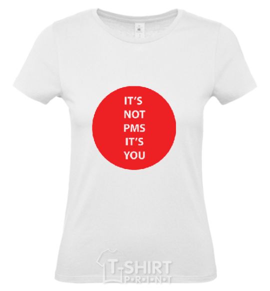 Women's T-shirt IT'S NOT PMS, IT'S YOU! White фото