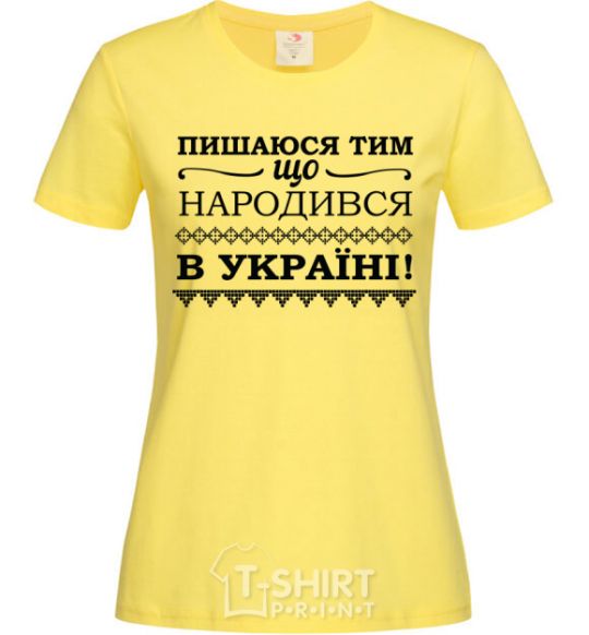 Women's T-shirt I am proud to have been born in Ukraine cornsilk фото