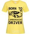 Women's T-shirt Born to be Lamborghini driver cornsilk фото