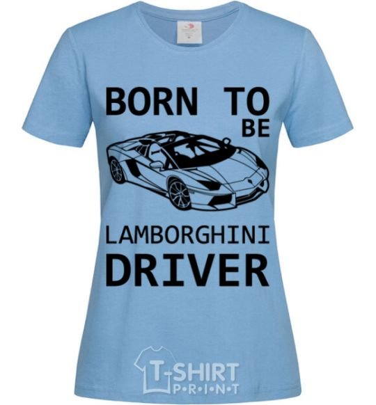 Women's T-shirt Born to be Lamborghini driver sky-blue фото