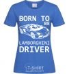 Women's T-shirt Born to be Lamborghini driver royal-blue фото