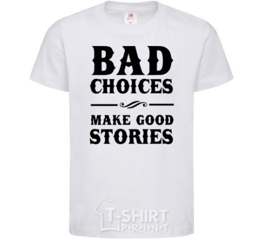 Kids T-shirt BAD CHOICES MAKE GOOD STORIES White фото