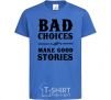 Kids T-shirt BAD CHOICES MAKE GOOD STORIES royal-blue фото