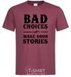 Men's T-Shirt BAD CHOICES MAKE GOOD STORIES burgundy фото