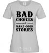 Women's T-shirt BAD CHOICES MAKE GOOD STORIES grey фото