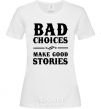 Women's T-shirt BAD CHOICES MAKE GOOD STORIES White фото