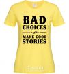 Women's T-shirt BAD CHOICES MAKE GOOD STORIES cornsilk фото