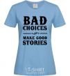 Women's T-shirt BAD CHOICES MAKE GOOD STORIES sky-blue фото