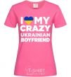 Женская футболка I love my crazy ukrainian boyfriend Ярко-розовый фото