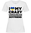 Женская футболка I love my crazy ukrainian boyfriend Белый фото