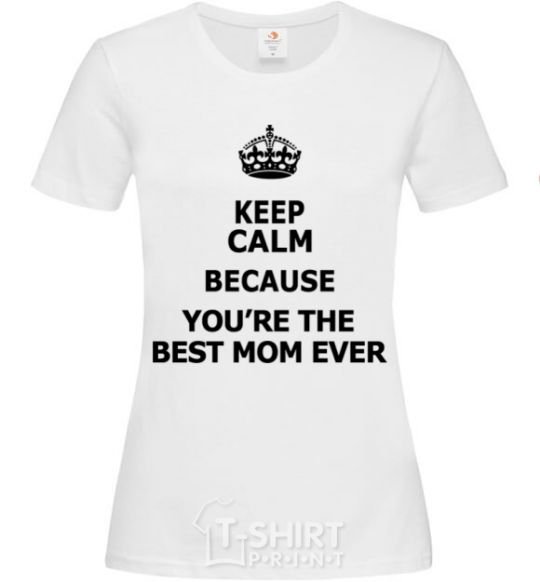 Женская футболка Keep calm because you are the best mom ever Белый фото