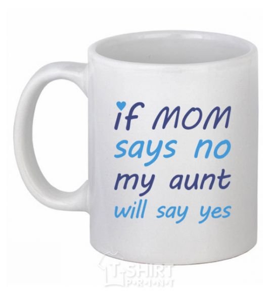 Ceramic mug If mom says no my aunt will say yes White фото