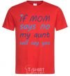 Мужская футболка If mom says no my aunt will say yes Красный фото