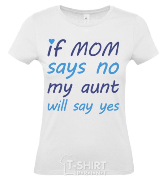 Women's T-shirt If mom says no my aunt will say yes White фото