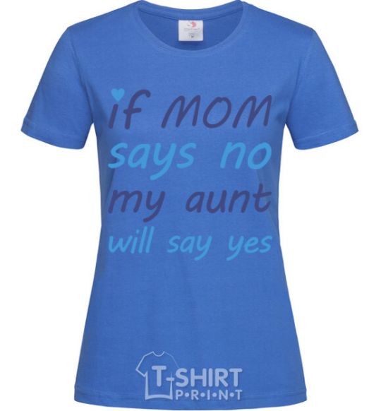 Women's T-shirt If mom says no my aunt will say yes royal-blue фото