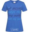 Women's T-shirt If mom says no my aunt will say yes royal-blue фото