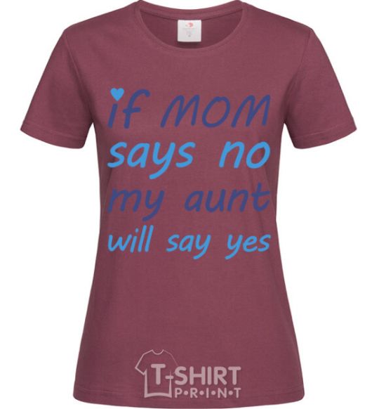 Women's T-shirt If mom says no my aunt will say yes burgundy фото