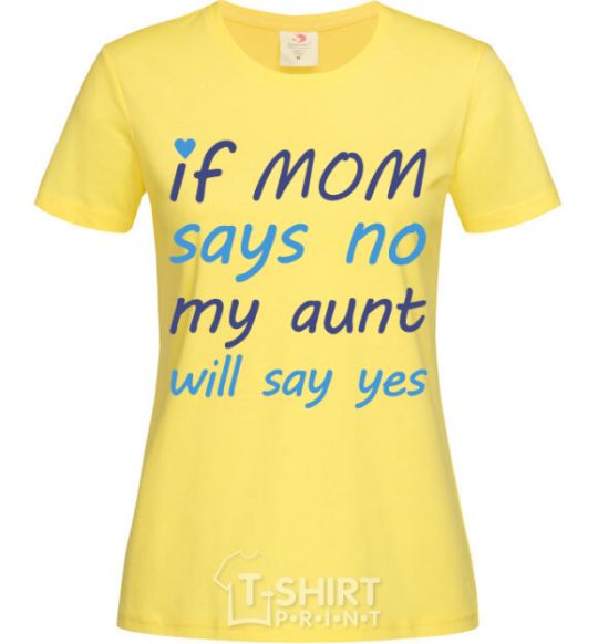 Women's T-shirt If mom says no my aunt will say yes cornsilk фото