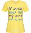 Women's T-shirt If mom says no my aunt will say yes cornsilk фото