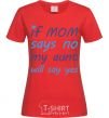 Women's T-shirt If mom says no my aunt will say yes red фото