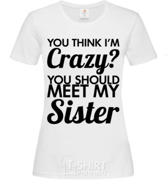 Women's T-shirt You think i'm crazy White фото