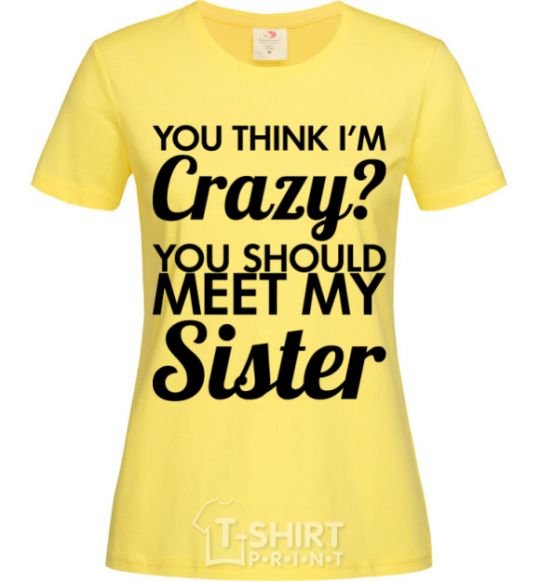 Women's T-shirt You think i'm crazy cornsilk фото