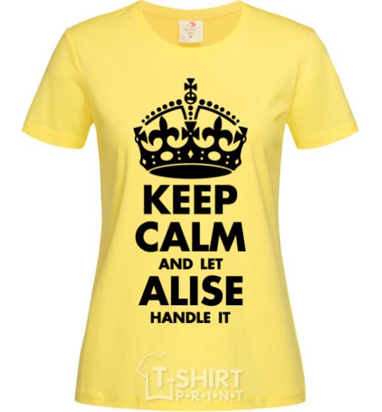 Women's T-shirt Keep calm and let Alise handle it cornsilk фото