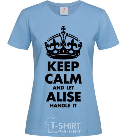 Women's T-shirt Keep calm and let Alise handle it sky-blue фото