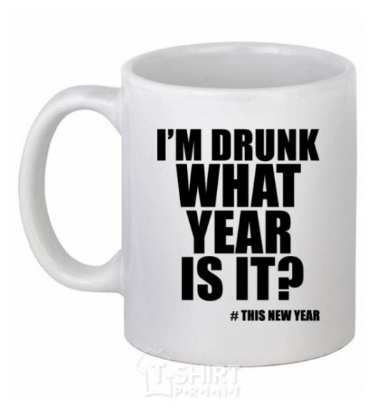 Ceramic mug I am drunk, what year is it? #it's New Year White фото