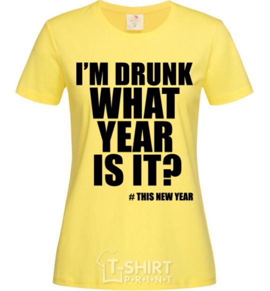 Women's T-shirt I am drunk, what year is it? #it's New Year cornsilk фото