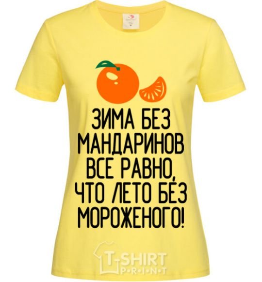 Women's T-shirt Winter without tangerines is like summer without ice cream. cornsilk фото