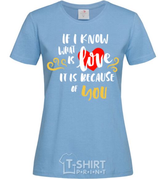 Women's T-shirt If i know what is love it is because of you sky-blue фото