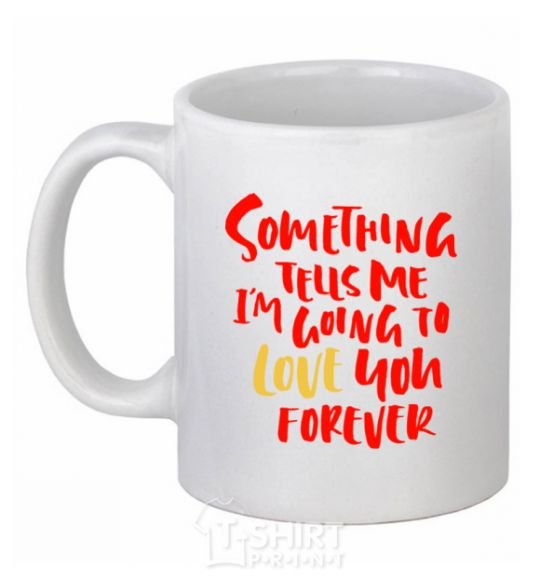 Ceramic mug Something tells me i am going to love you forever White фото