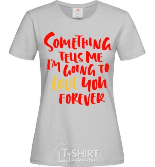 Women's T-shirt Something tells me i am going to love you forever grey фото